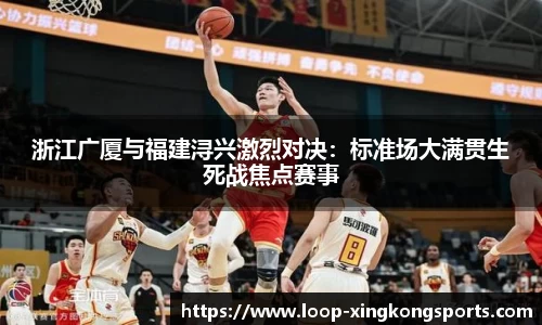 浙江广厦与福建浔兴激烈对决：标准场大满贯生死战焦点赛事