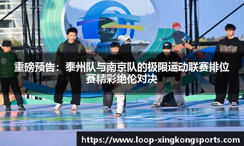 重磅预告：泰州队与南京队的极限运动联赛排位赛精彩绝伦对决
