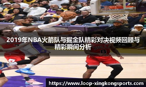2019年NBA火箭队与掘金队精彩对决视频回顾与精彩瞬间分析