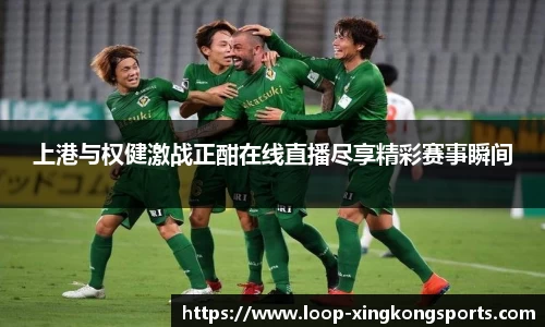 上港与权健激战正酣在线直播尽享精彩赛事瞬间
